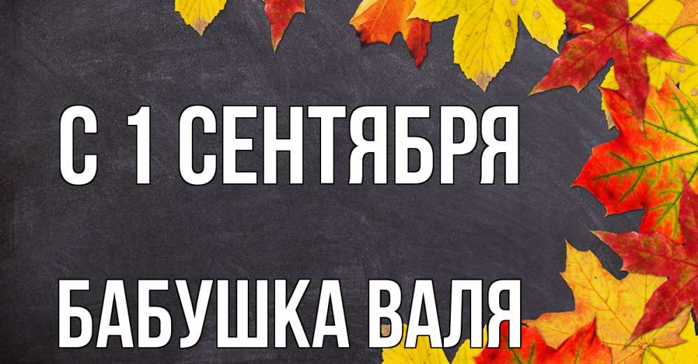 Открытка на каждый день с именем, Бабушка-Валя С 1 сентября с днем знаний Прикольная открытка с пожеланием онлайн скачать бесплатно 
