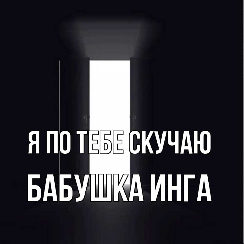 Открытка на каждый день с именем, Бабушка-Инга Я по тебе скучаю дверь и свет Прикольная открытка с пожеланием онлайн скачать бесплатно 