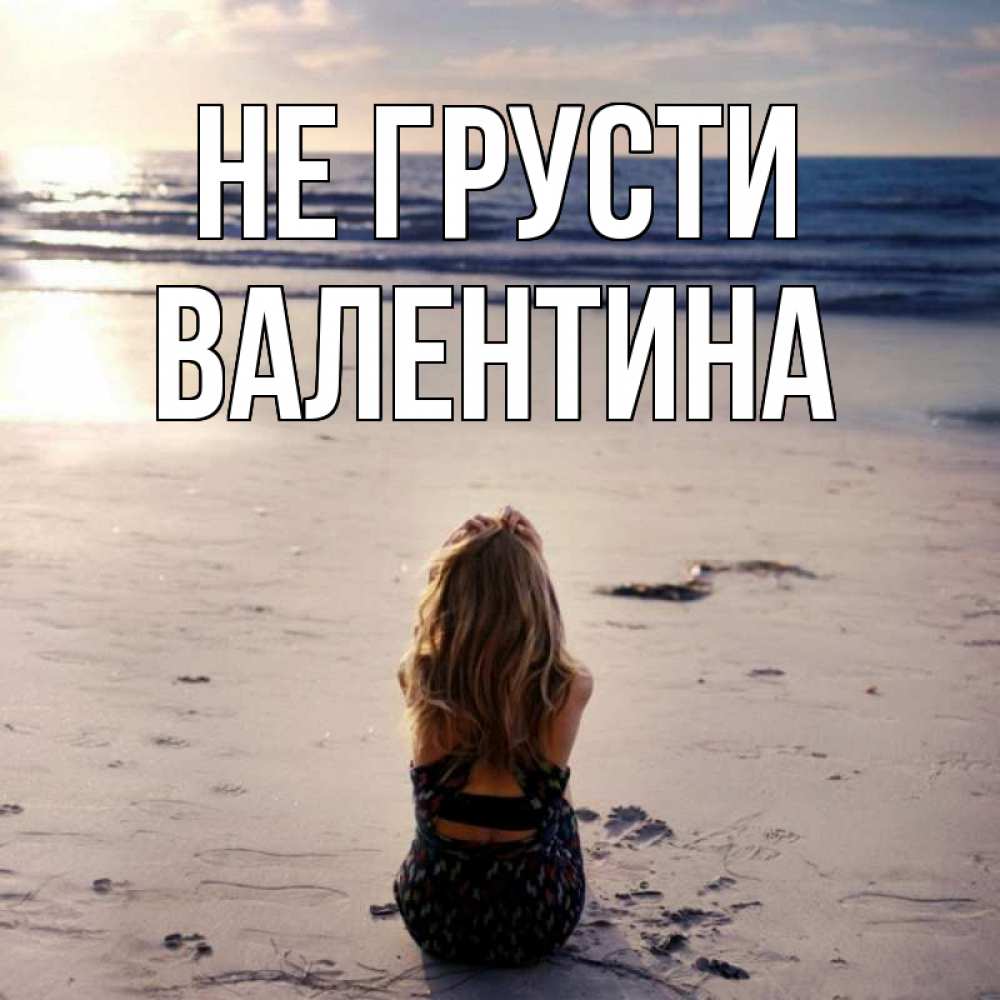 Открытка на каждый день с именем, Валентина Не грусти песочек Прикольная открытка с пожеланием онлайн скачать бесплатно 