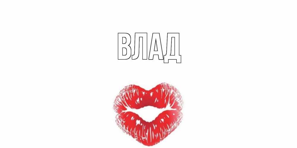 Открытка на каждый день с именем, Влад Главная валентинка с губками на день всех влюбленных Прикольная открытка с пожеланием онлайн скачать бесплатно 