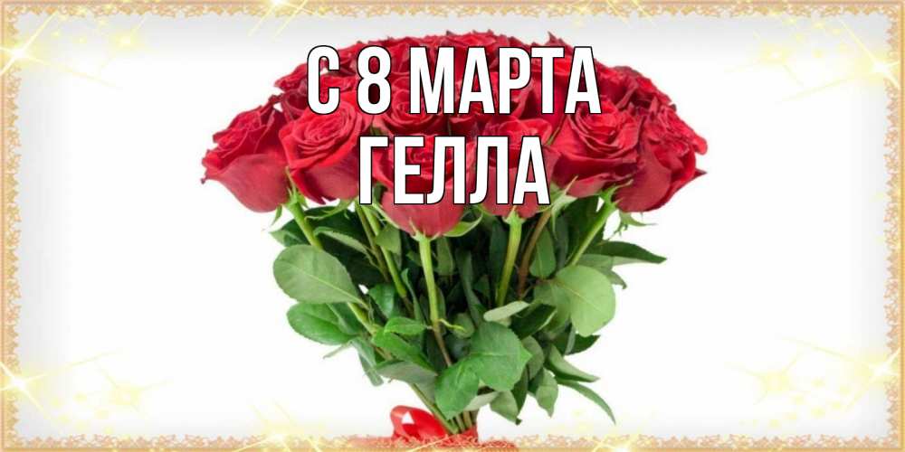 Открытка на каждый день с именем, Гелла С 8 МАРТА самый огромный букет для милых дам Прикольная открытка с пожеланием онлайн скачать бесплатно 