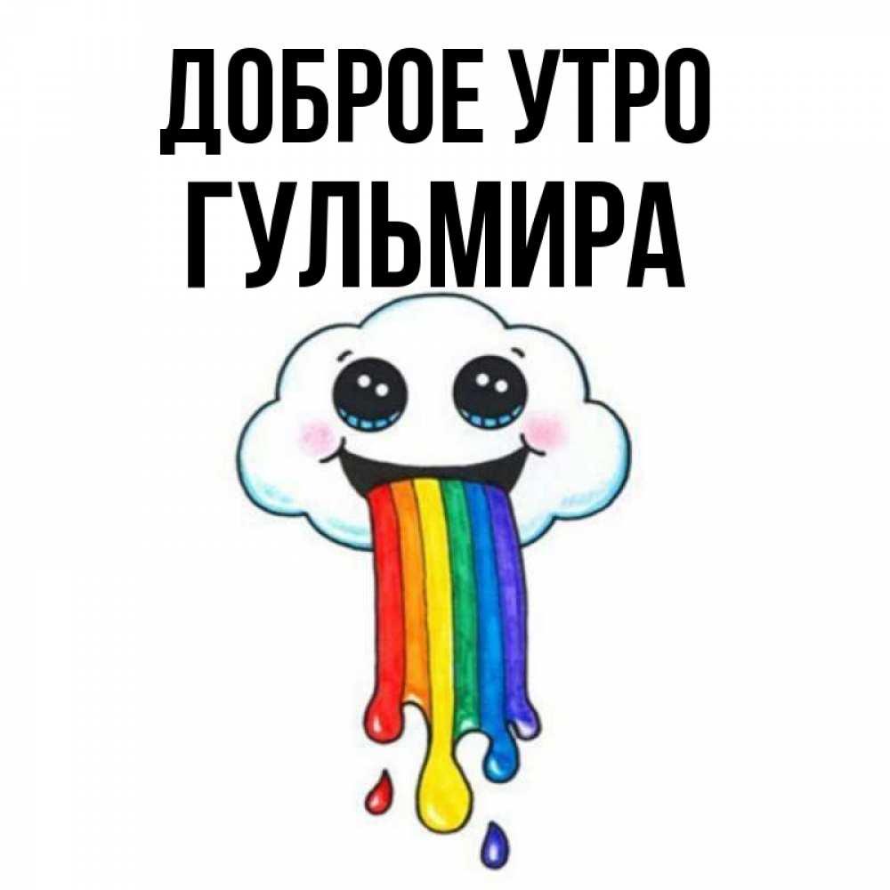 Открытка на каждый день с именем, Гульмира Доброе утро утречко Прикольная открытка с пожеланием онлайн скачать бесплатно 