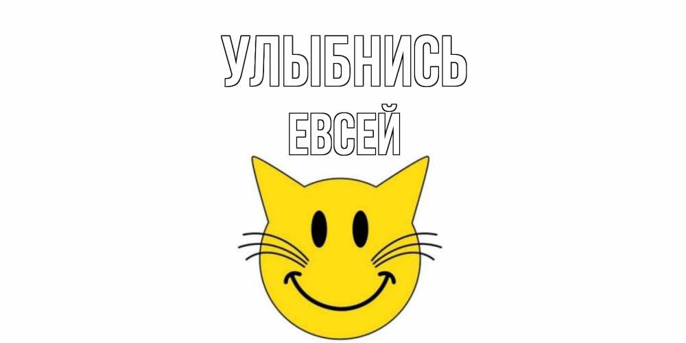 Открытка на каждый день с именем, Евсей Улыбнись кот, улыбка Прикольная открытка с пожеланием онлайн скачать бесплатно 