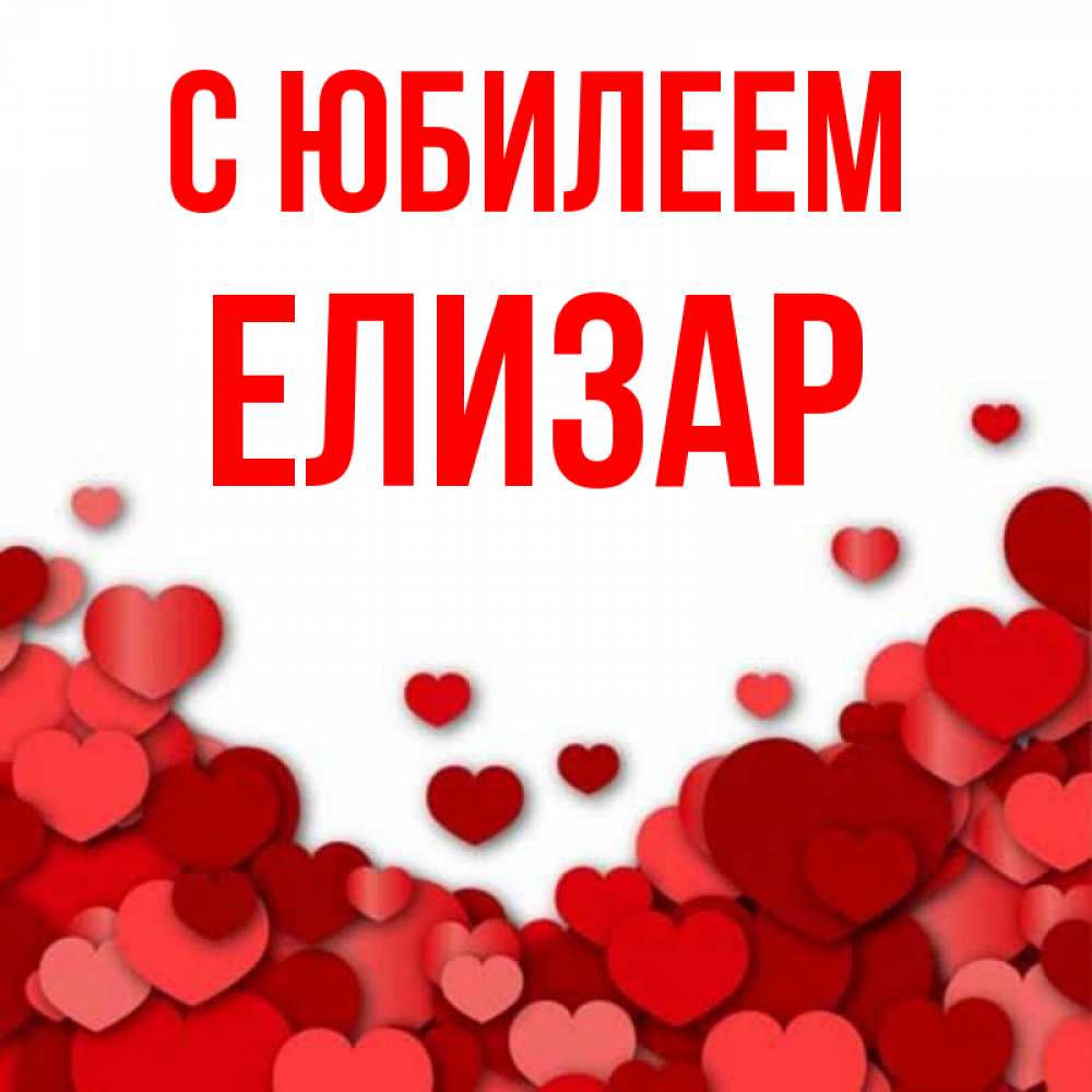 Открытка на каждый день с именем, Елизар С юбилеем много красных сердечек о любви Прикольная открытка с пожеланием онлайн скачать бесплатно 