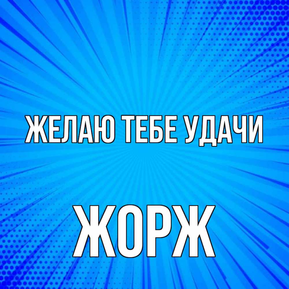 Открытка на каждый день с именем, Жорж Желаю тебе удачи на удачу Прикольная открытка с пожеланием онлайн скачать бесплатно 