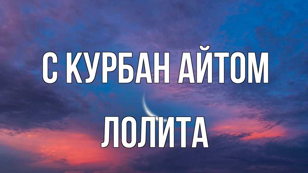 Открытка на каждый день с именем, Лолита С курбан айтом месяц 1 Прикольная открытка с пожеланием онлайн скачать бесплатно 
