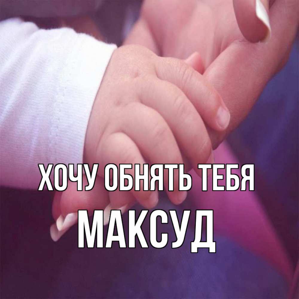 Открытка на каждый день с именем, Максуд Хочу обнять тебя мама с ребенком Прикольная открытка с пожеланием онлайн скачать бесплатно 
