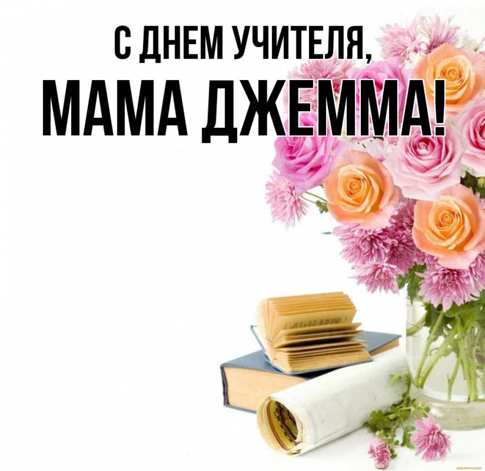 Открытка на каждый день с именем, Мама-Джемма С днем учителя цветы Прикольная открытка с пожеланием онлайн скачать бесплатно 
