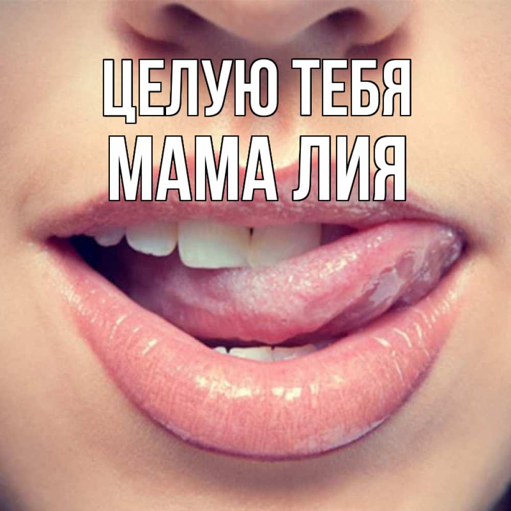 Открытка на каждый день с именем, Мама-Лия Целую тебя губы с языком Прикольная открытка с пожеланием онлайн скачать бесплатно 