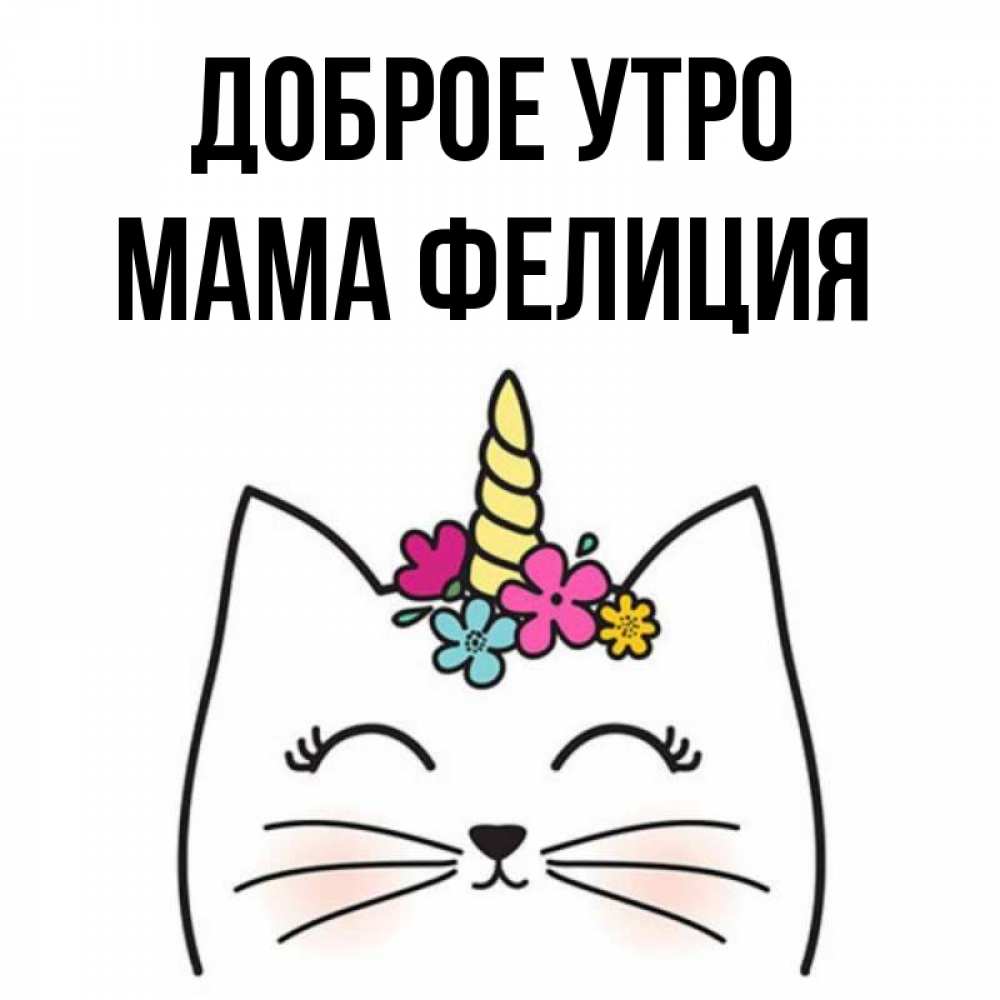 Открытка на каждый день с именем, Мама-Фелиция Доброе утро утречко Прикольная открытка с пожеланием онлайн скачать бесплатно 