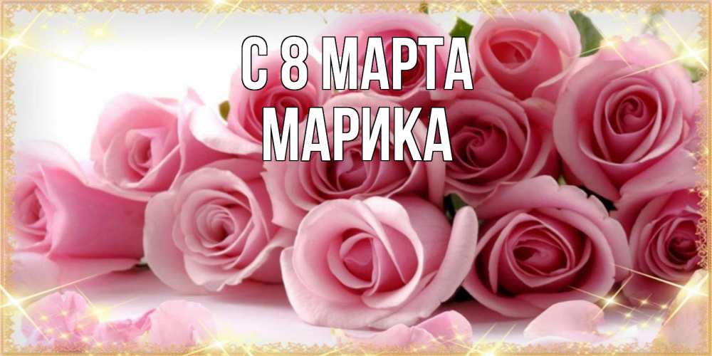 Открытка на каждый день с именем, Марика С 8 МАРТА поздравления женщин с 8 марта Прикольная открытка с пожеланием онлайн скачать бесплатно 
