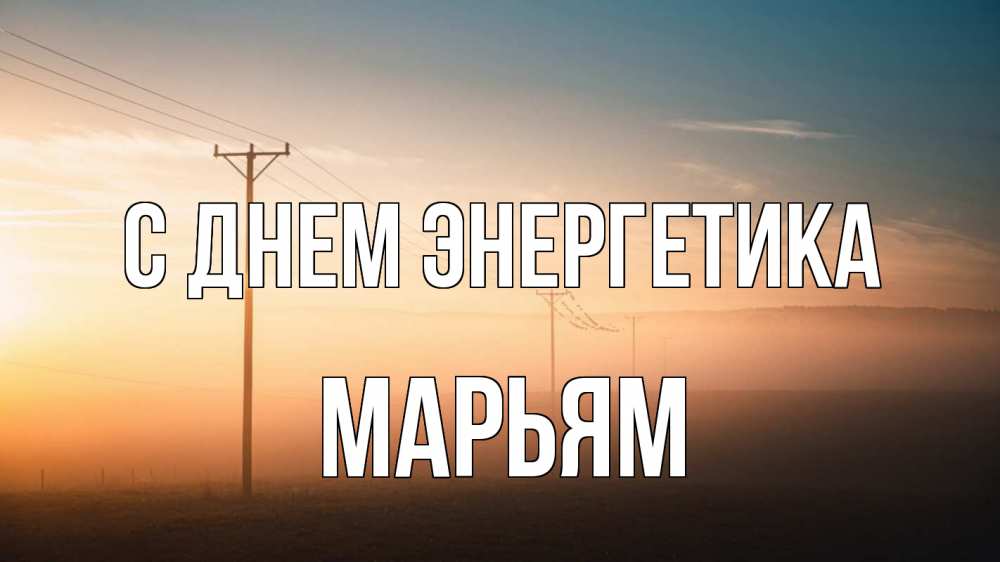 Открытка на каждый день с именем, Марьям С днем энергетика дымка столбы провода Прикольная открытка с пожеланием онлайн скачать бесплатно 