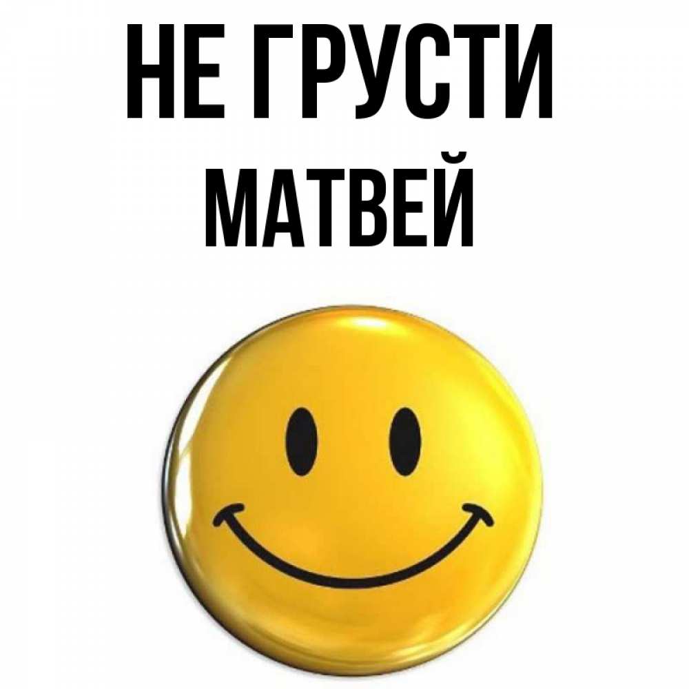 Открытка на каждый день с именем, Матвей Не грусти триде смайл Прикольная открытка с пожеланием онлайн скачать бесплатно 