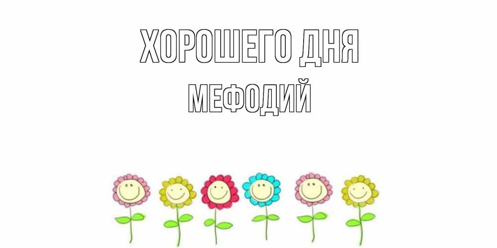Открытка на каждый день с именем, Мефодий Хорошего дня открытка на каждый день позитивного дня Прикольная открытка с пожеланием онлайн скачать бесплатно 