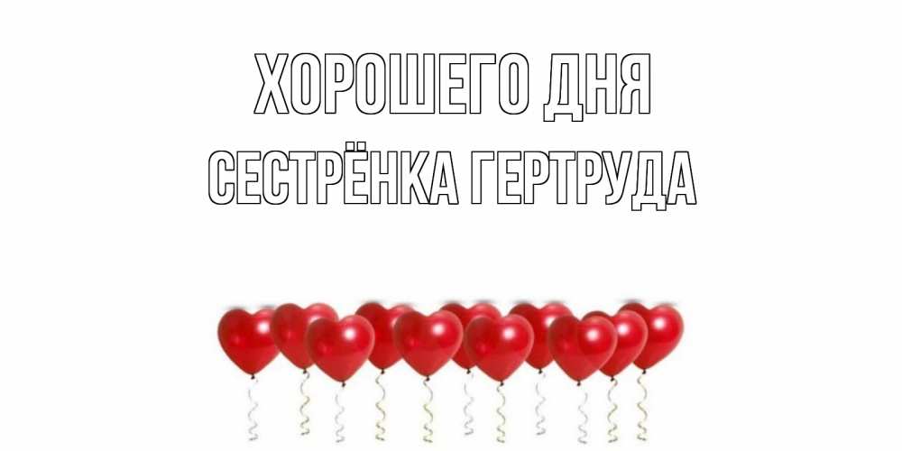 Открытка на каждый день с именем, Сестрёнка-Гертруда Хорошего дня пожелание прекрасного дня Прикольная открытка с пожеланием онлайн скачать бесплатно 