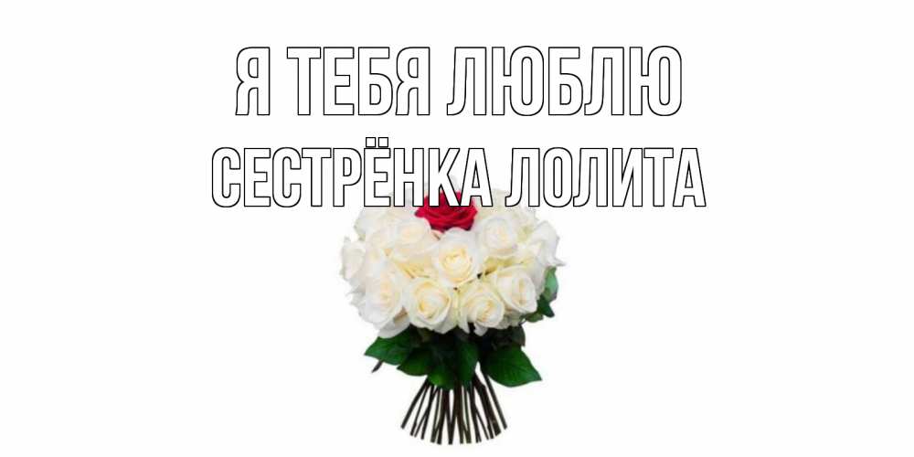 Открытка на каждый день с именем, Сестрёнка-Лолита Я тебя люблю единственная Прикольная открытка с пожеланием онлайн скачать бесплатно 