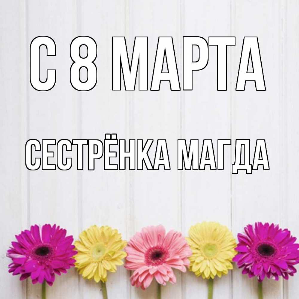 Картинка С 8 МАРТА, Сестрёнка Магда