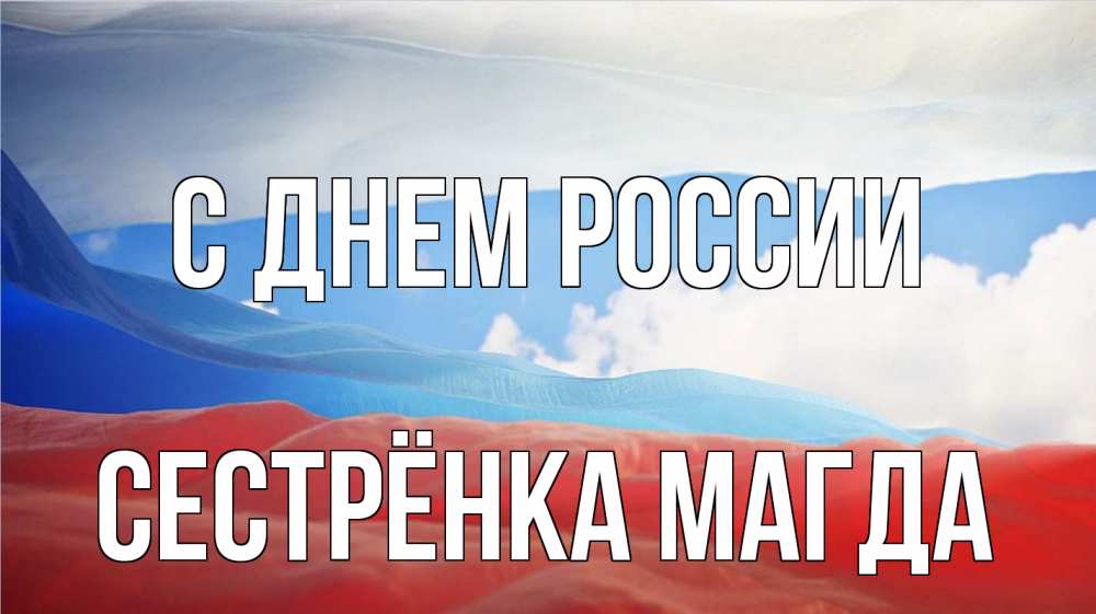 Открытка на каждый день с именем, Сестрёнка-Магда С днем россии С днем России Прикольная открытка с пожеланием онлайн скачать бесплатно 