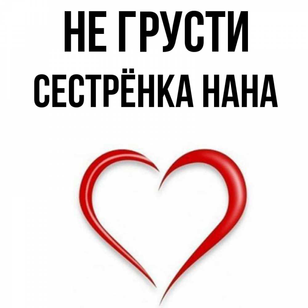 Открытка на каждый день с именем, Сестрёнка-Нана Не грусти для любимой Прикольная открытка с пожеланием онлайн скачать бесплатно 