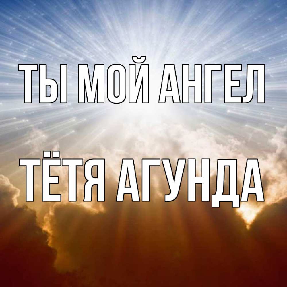 Открытка на каждый день с именем, Тётя-Агунда Ты мой ангел ангельский свет на небе Прикольная открытка с пожеланием онлайн скачать бесплатно 