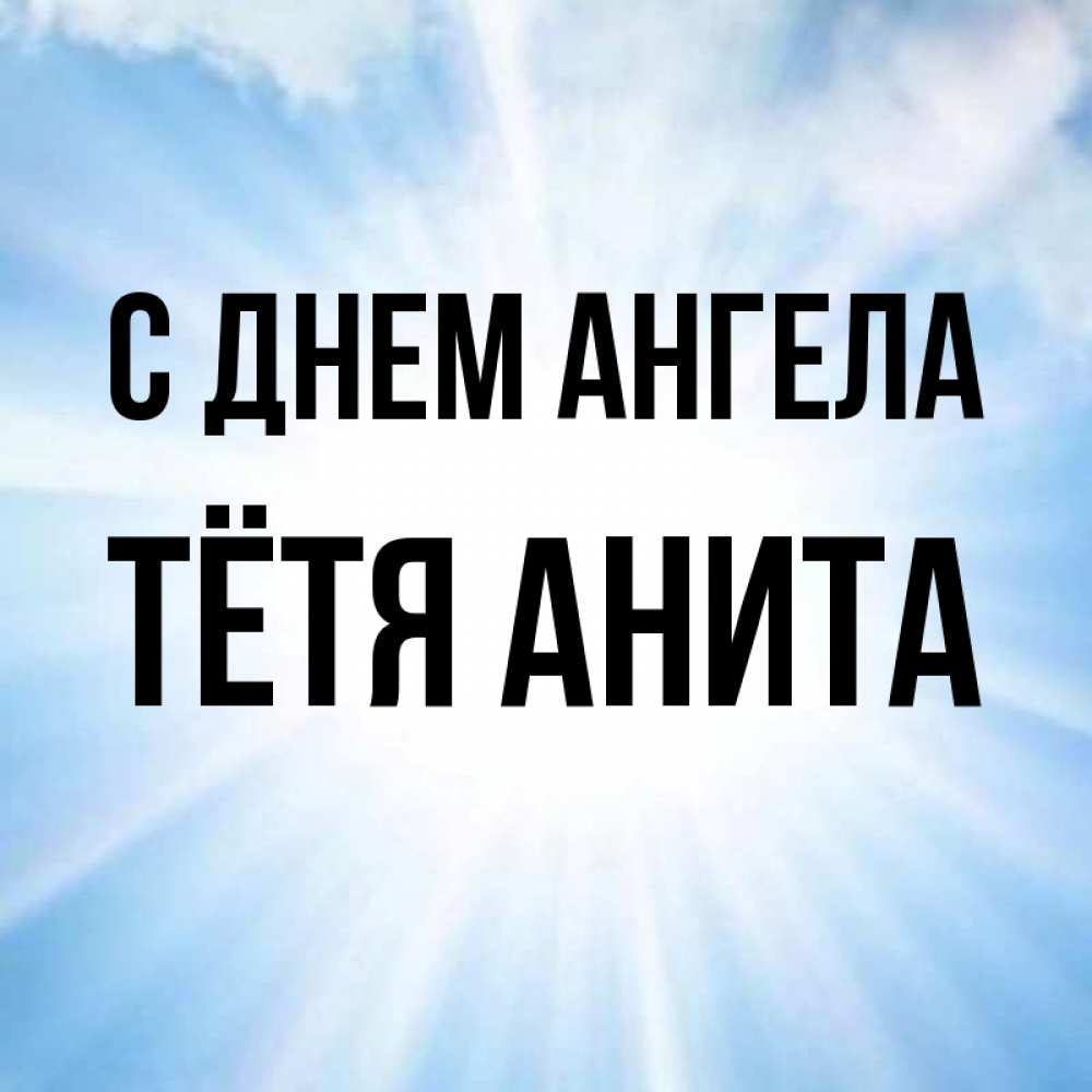 Открытка на каждый день с именем, Тётя-Анита С днем ангела свет небесный Прикольная открытка с пожеланием онлайн скачать бесплатно 