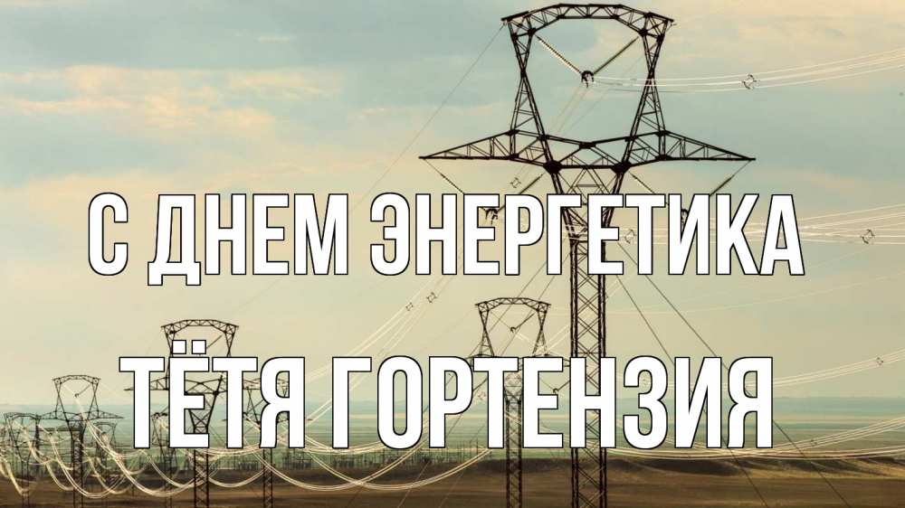 Открытка на каждый день с именем, Тётя-Гортензия С днем энергетика провода небо Прикольная открытка с пожеланием онлайн скачать бесплатно 