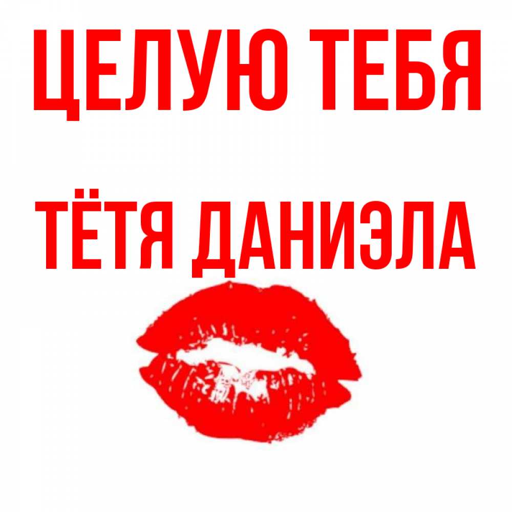 Открытка на каждый день с именем, Тётя-Даниэла Целую тебя помада и губы Прикольная открытка с пожеланием онлайн скачать бесплатно 