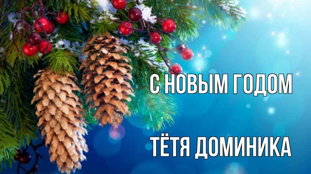 Открытка на каждый день с именем, Тётя-Доминика С новым годом Новый год, ель, шишки Прикольная открытка с пожеланием онлайн скачать бесплатно 
