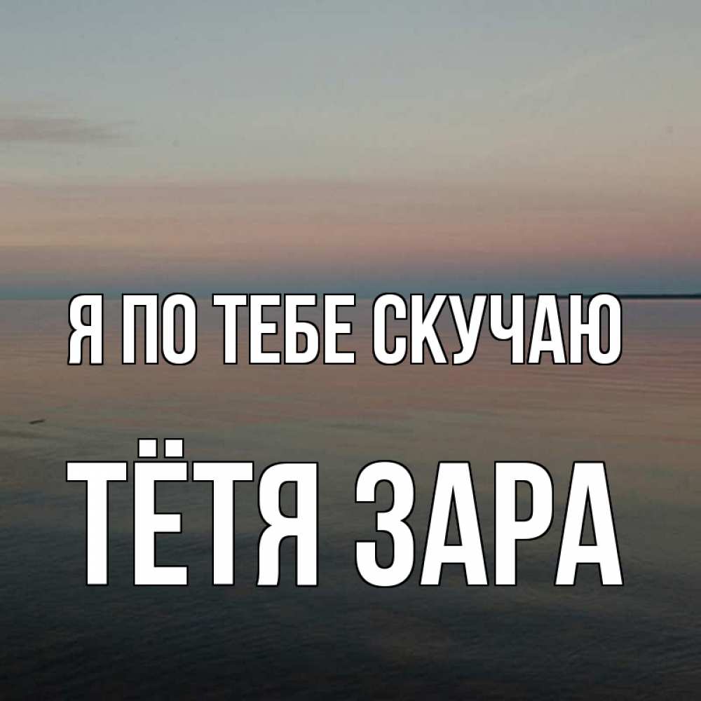 Открытка на каждый день с именем, Тётя-Зара Я по тебе скучаю пусто Прикольная открытка с пожеланием онлайн скачать бесплатно 