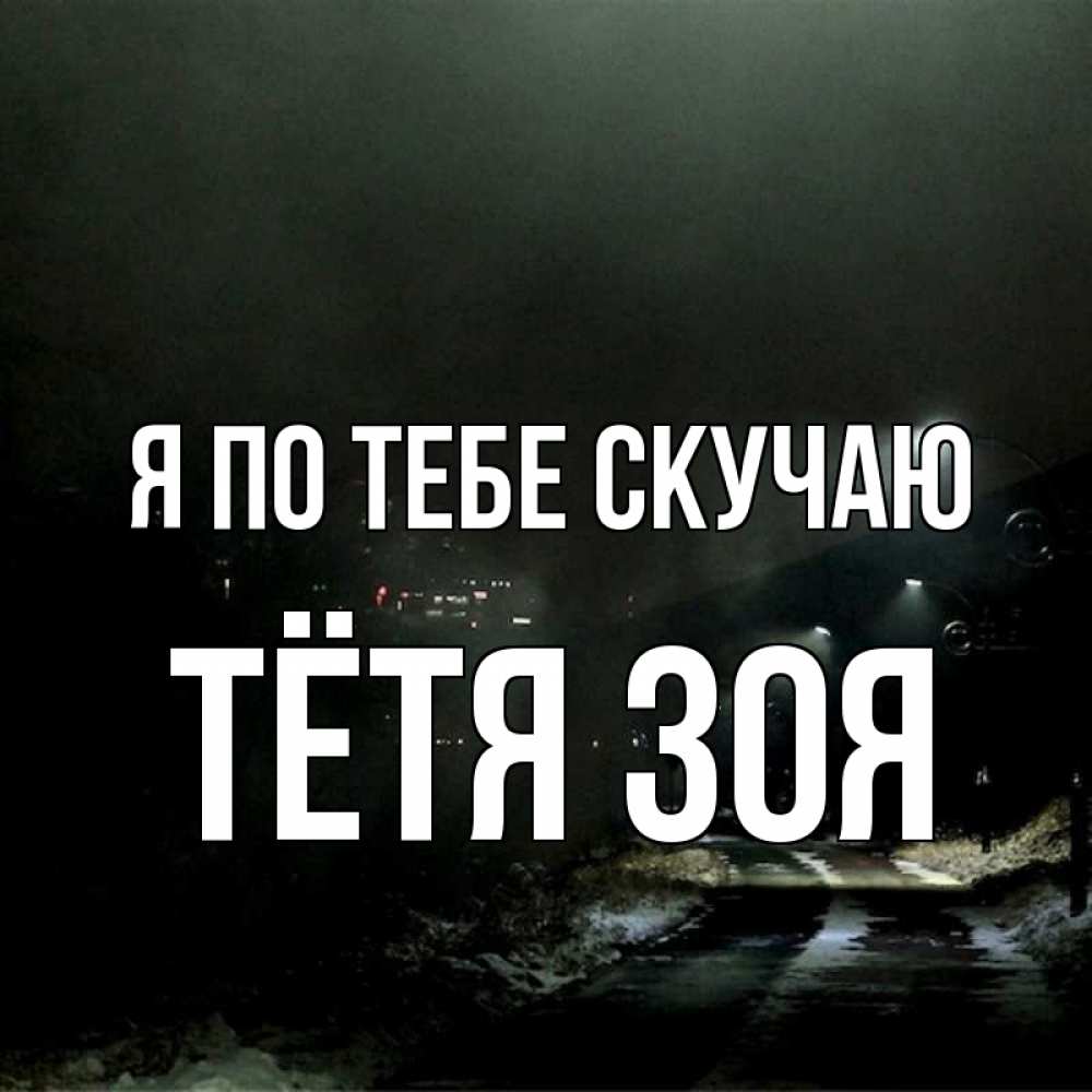 Открытка на каждый день с именем, Тётя-Зоя Я по тебе скучаю окраина города Прикольная открытка с пожеланием онлайн скачать бесплатно 