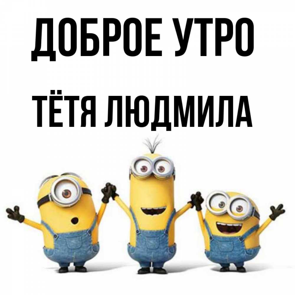 Открытка на каждый день с именем, Тётя-Людмила Доброе утро бодренького утра Прикольная открытка с пожеланием онлайн скачать бесплатно 
