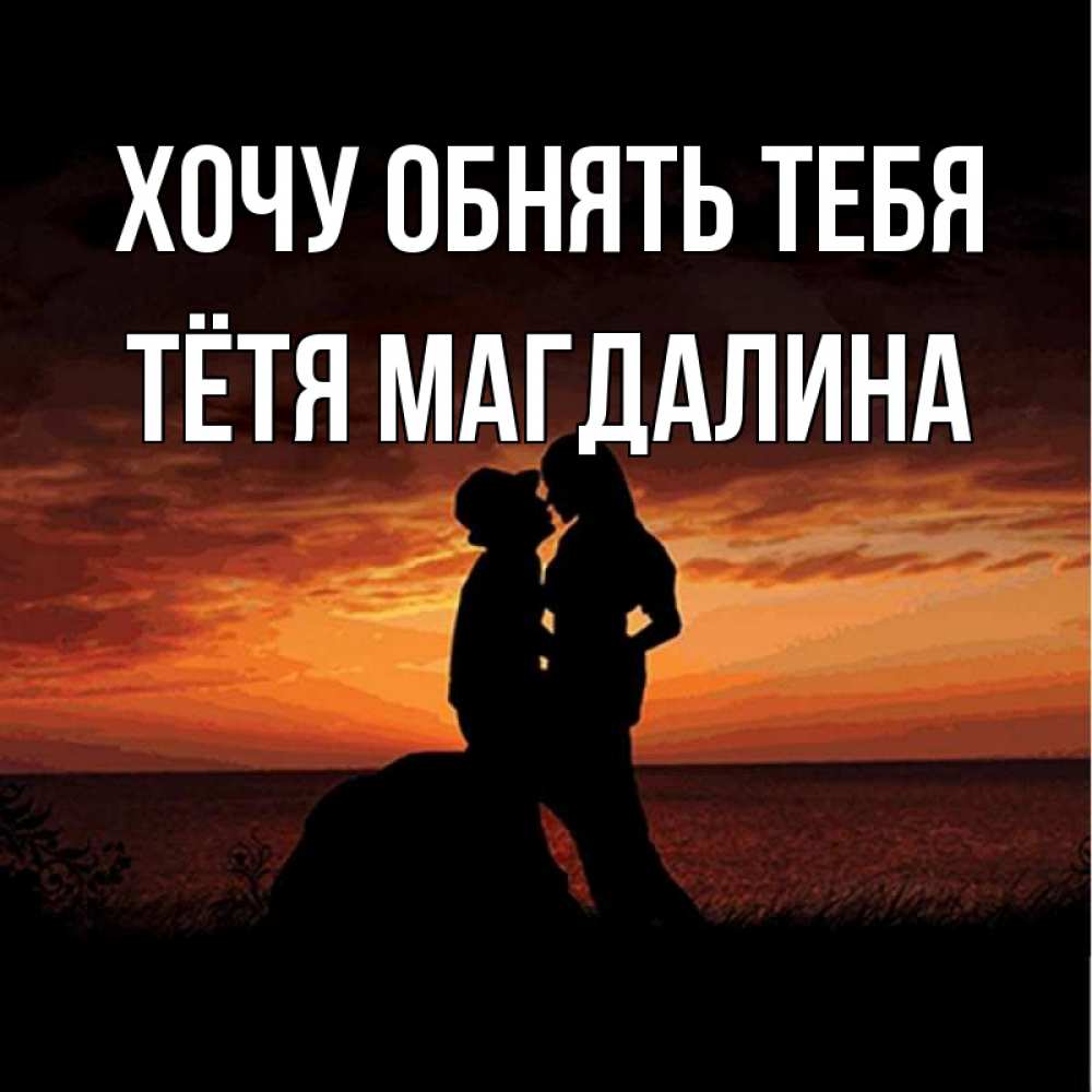 Открытка на каждый день с именем, Тётя-Магдалина Хочу обнять тебя парень и девушка и оранжевое небо Прикольная открытка с пожеланием онлайн скачать бесплатно 