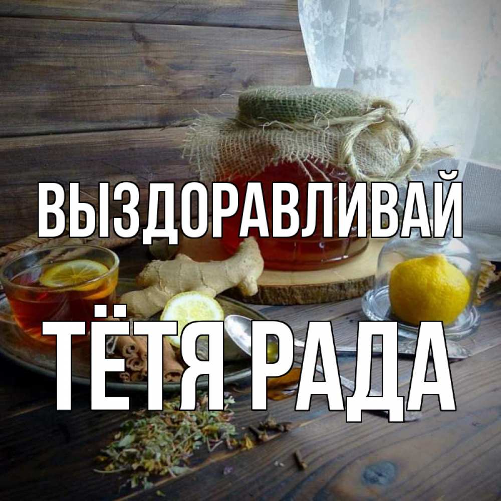 Открытка на каждый день с именем, Тётя-Рада Выздоравливай банка с медом Прикольная открытка с пожеланием онлайн скачать бесплатно 