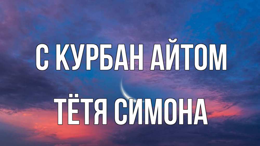 Открытка на каждый день с именем, Тётя-Симона С курбан айтом месяц 1 Прикольная открытка с пожеланием онлайн скачать бесплатно 