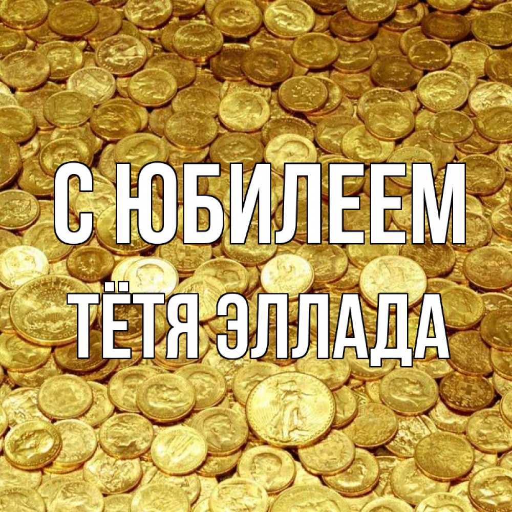 Открытка на каждый день с именем, Тётя-Эллада С юбилеем с пожеланием разбогатеть Прикольная открытка с пожеланием онлайн скачать бесплатно 