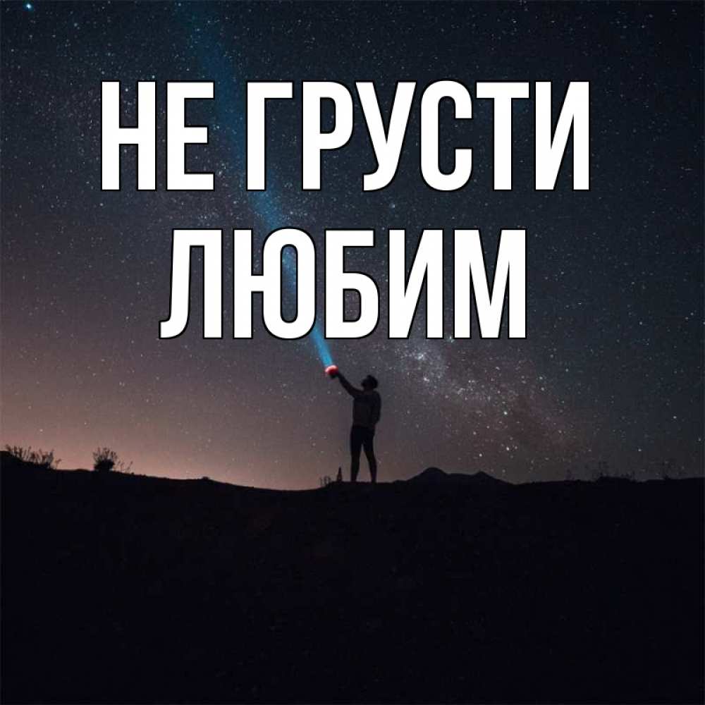 Открытка на каждый день с именем, Любим Не грусти луч света и млечный путь Прикольная открытка с пожеланием онлайн скачать бесплатно 