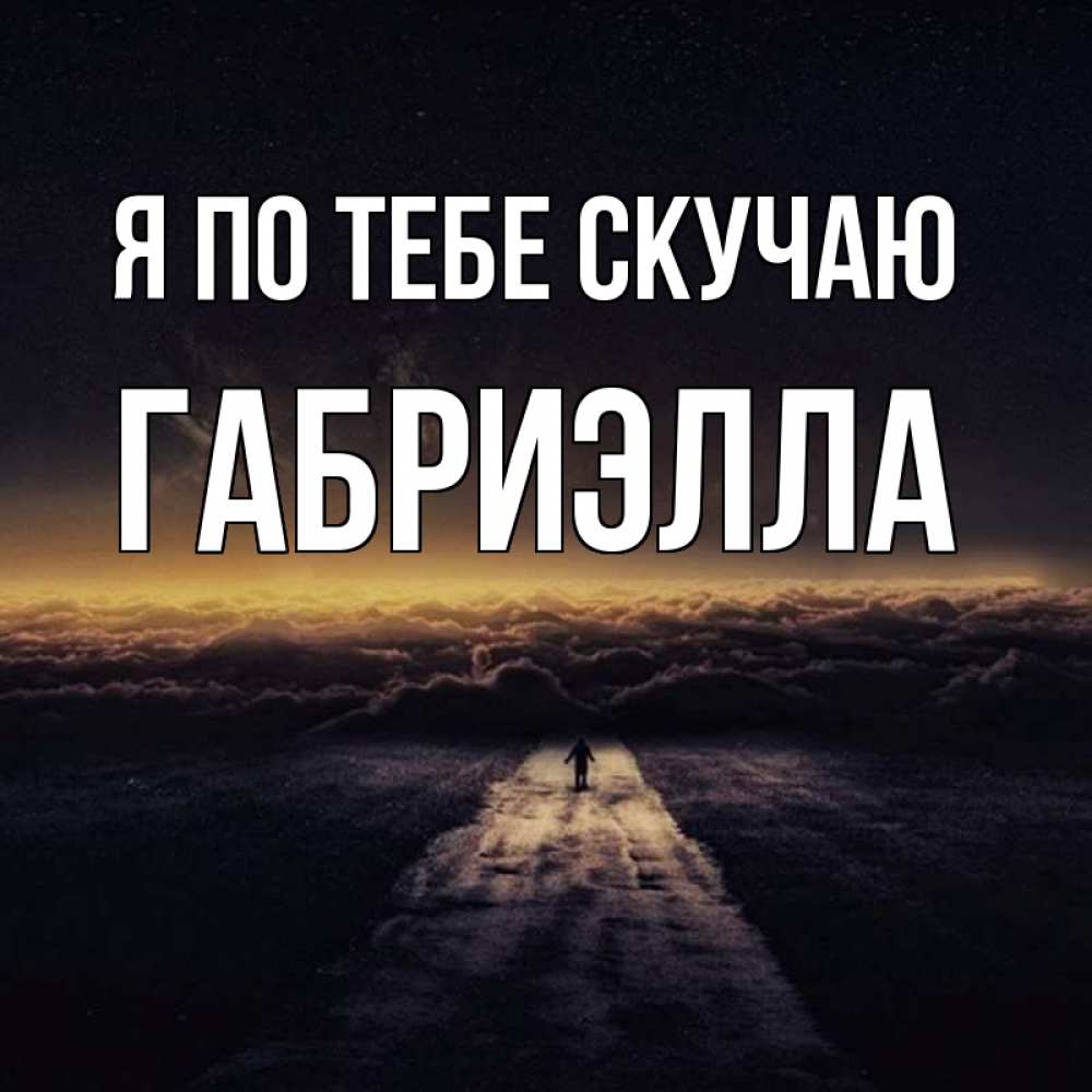 Открытка на каждый день с именем, Габриэлла Я по тебе скучаю идем Прикольная открытка с пожеланием онлайн скачать бесплатно 
