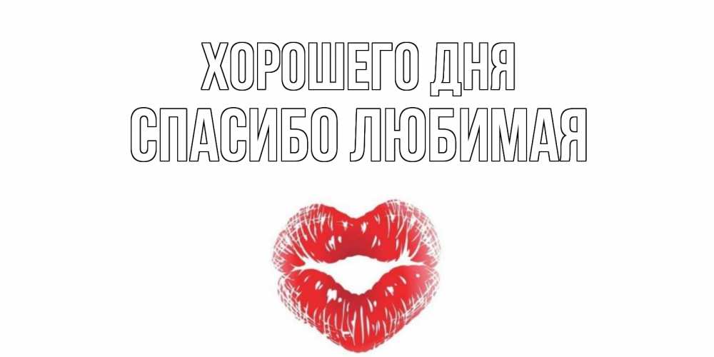 Открытка на каждый день с именем, Спасибо-любимая Хорошего дня Поцелуй Прикольная открытка с пожеланием онлайн скачать бесплатно 