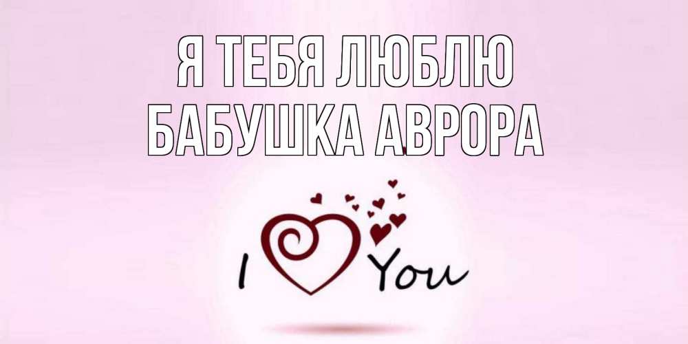 Открытка на каждый день с именем, Бабушка-Аврора Я тебя люблю сердце Прикольная открытка с пожеланием онлайн скачать бесплатно 