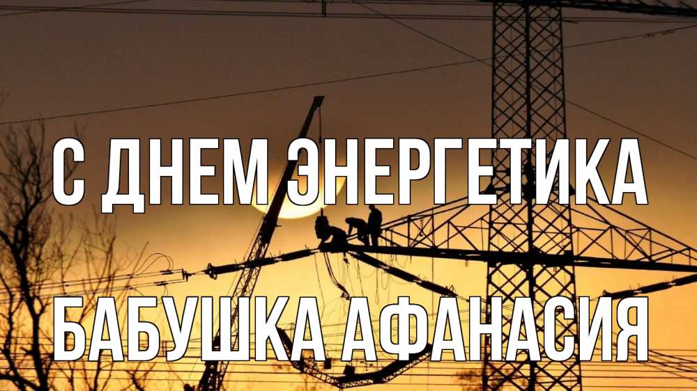 Открытка на каждый день с именем, Бабушка-Афанасия С днем энергетика ЛЭП ремонт закат Прикольная открытка с пожеланием онлайн скачать бесплатно 
