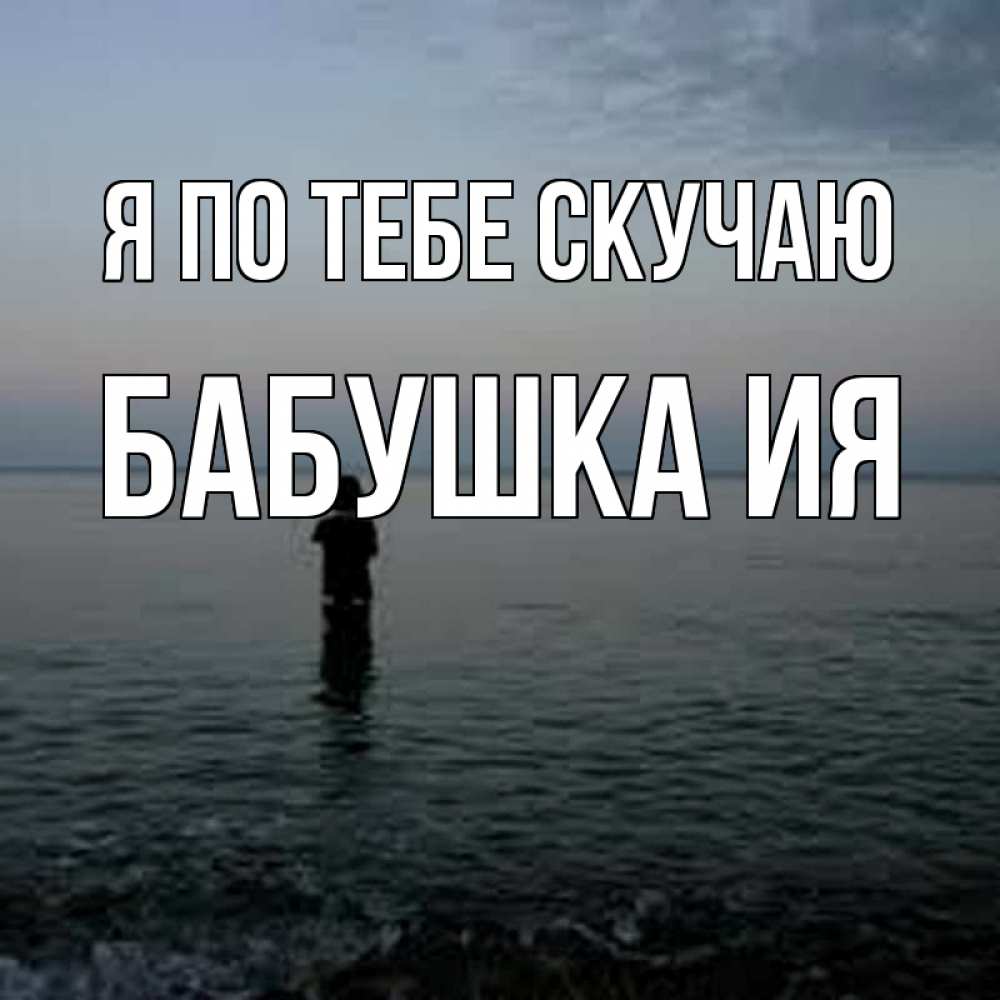 Открытка на каждый день с именем, Бабушка-Ия Я по тебе скучаю скука Прикольная открытка с пожеланием онлайн скачать бесплатно 