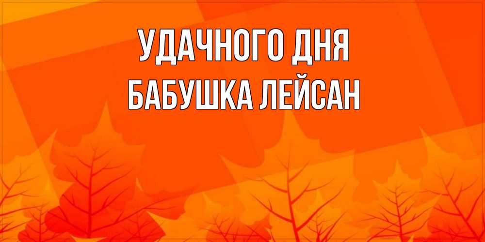 Открытка на каждый день с именем, Бабушка-Лейсан Удачного дня осеннее настроение Прикольная открытка с пожеланием онлайн скачать бесплатно 