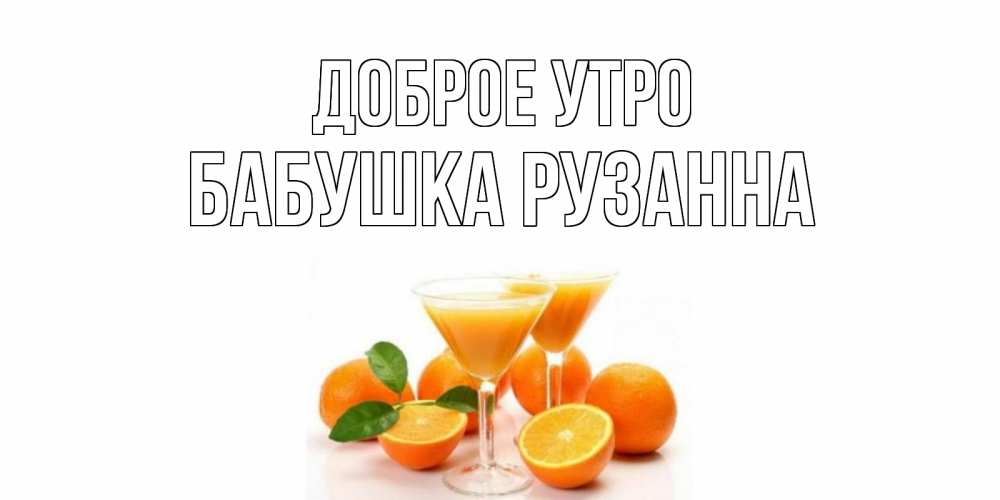 Открытка на каждый день с именем, Бабушка-Рузанна Доброе утро апельсин Прикольная открытка с пожеланием онлайн скачать бесплатно 