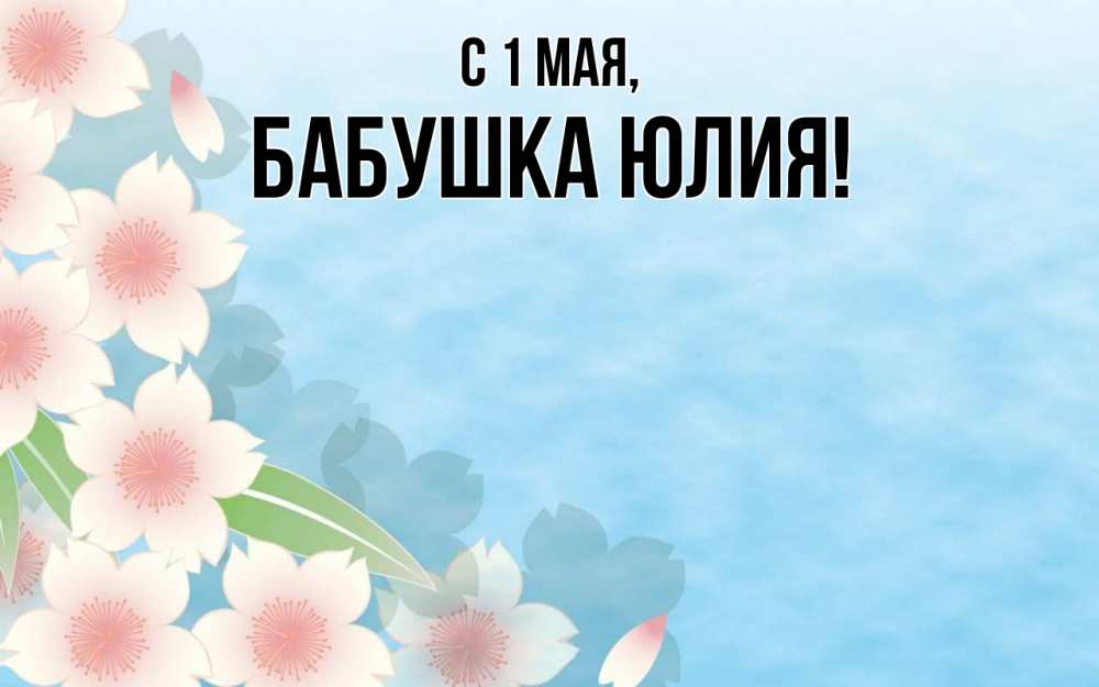 Открытка на каждый день с именем, Бабушка-Юлия С 1 мая С 1 мая 1 Прикольная открытка с пожеланием онлайн скачать бесплатно 
