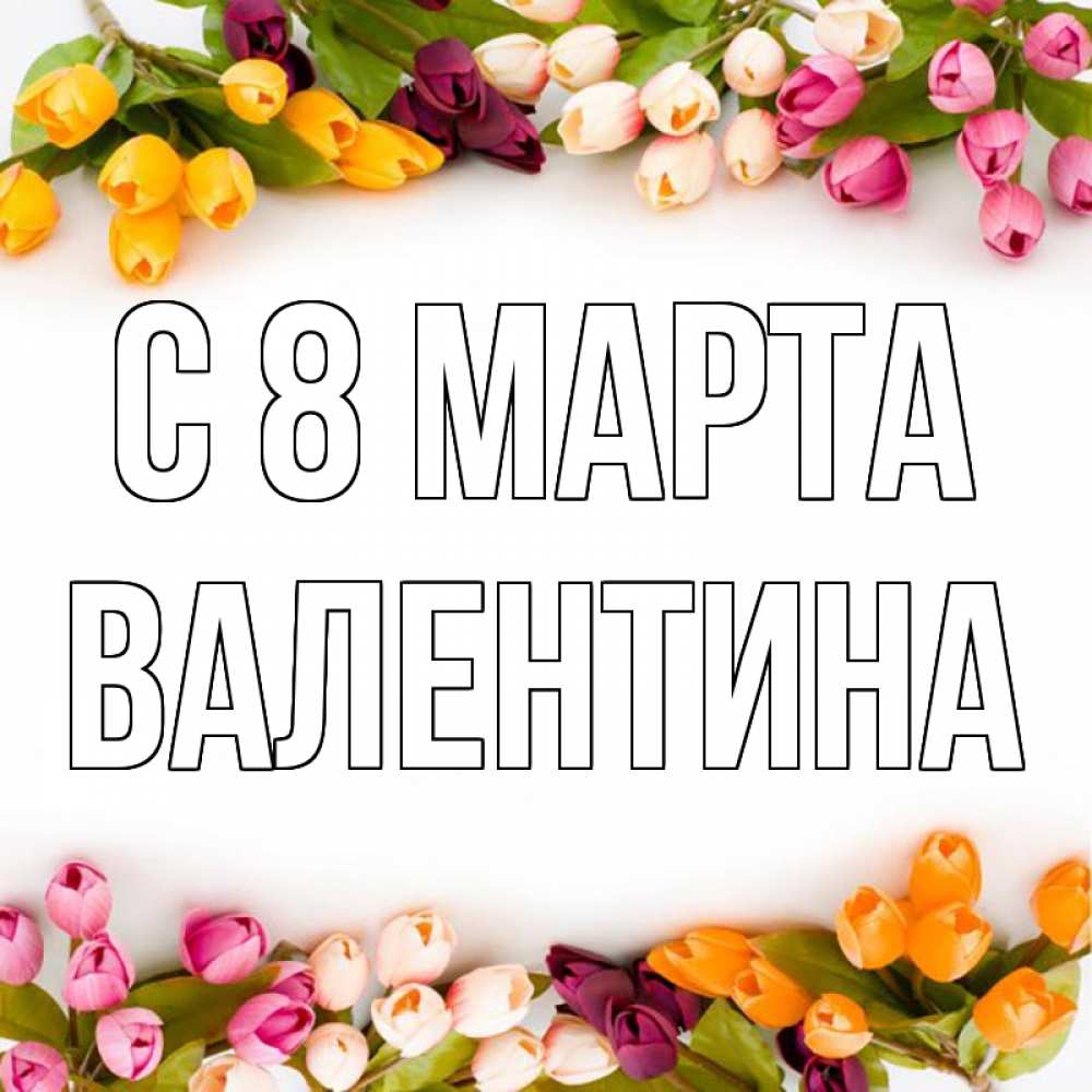 Открытка на каждый день с именем, Валентина С 8 МАРТА весна март Прикольная открытка с пожеланием онлайн скачать бесплатно 