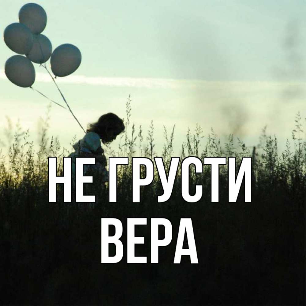 Открытка на каждый день с именем, Вера Не грусти ребенок Прикольная открытка с пожеланием онлайн скачать бесплатно 