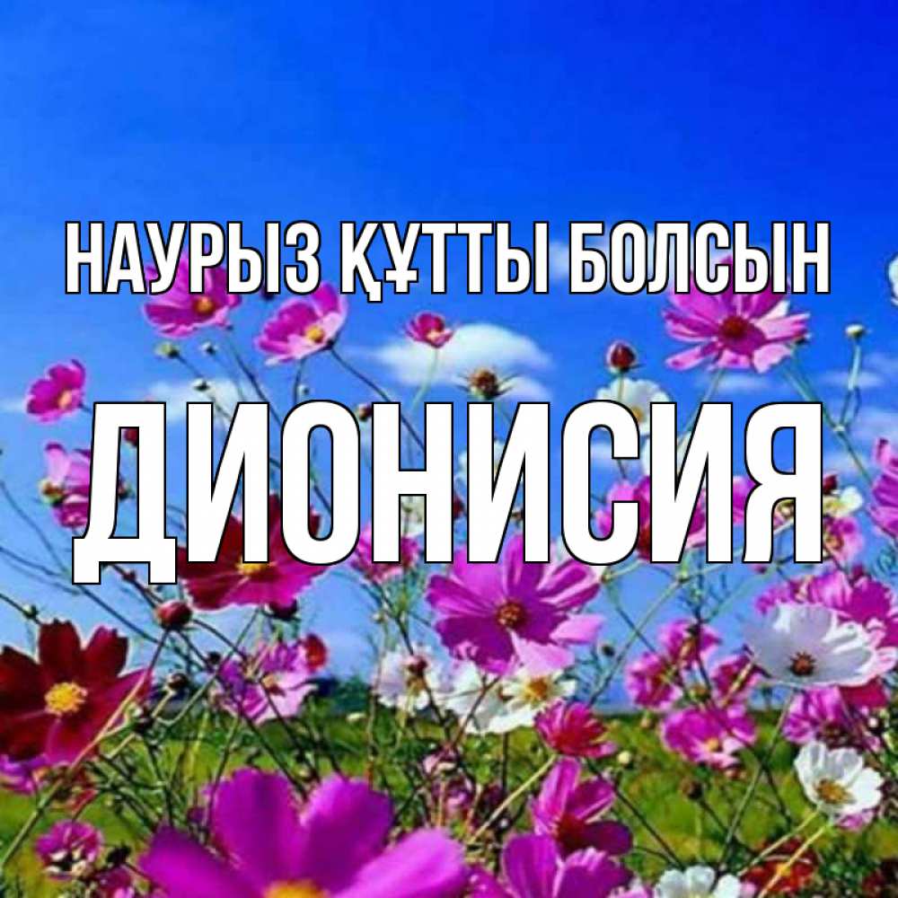 Открытка на каждый день с именем, Дионисия Наурыз құтты болсын цветы Прикольная открытка с пожеланием онлайн скачать бесплатно 