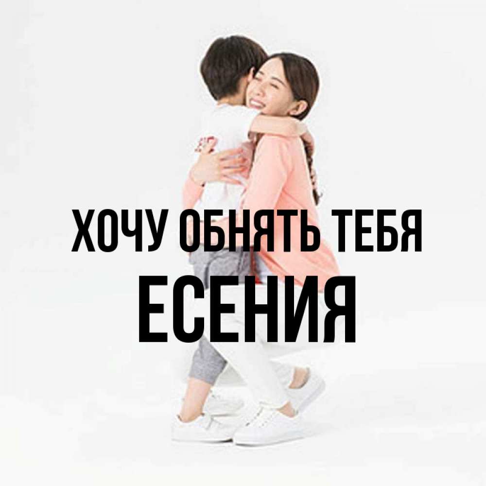 Открытка на каждый день с именем, Есения Хочу обнять тебя соскучилась по сыну Прикольная открытка с пожеланием онлайн скачать бесплатно 