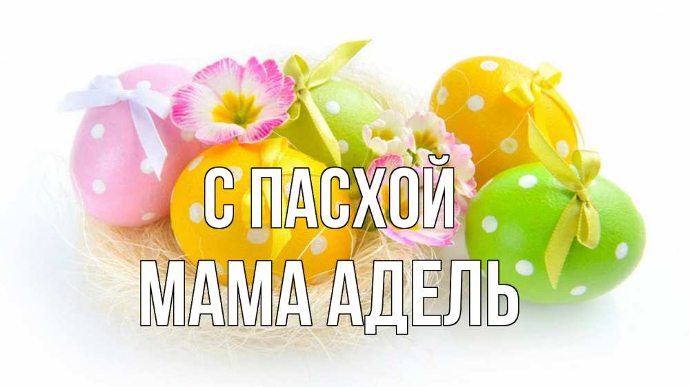 Открытка на каждый день с именем, Мама-Адель С пасхой пасха Прикольная открытка с пожеланием онлайн скачать бесплатно 