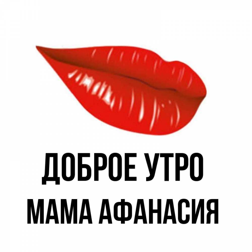 Открытка на каждый день с именем, Мама-Афанасия Доброе утро утрешний поцелуй Прикольная открытка с пожеланием онлайн скачать бесплатно 